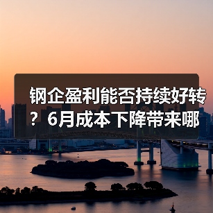 钢企盈利能否持续好转？6月成本下降带来哪些机遇（图4）