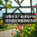 淡季不淡？制造业PMI逆势回升背后的经济信号（图3）