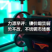 力源早评：镍价期货弱势不改，不锈钢市场氛围如天气般阴沉（图2）