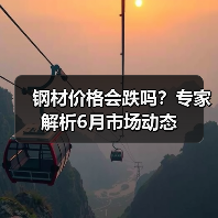 钢材价格会跌吗？专家解析6月市场动态