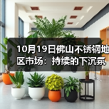 10月19日佛山不锈钢地区市场：持续的下沉氛围，成交不明朗，市场还有翻身的机会吗？