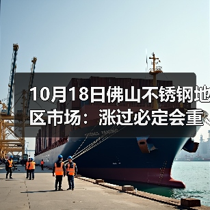 10月18日佛山不锈钢地区市场：涨过必定会重跌？现货市场价格接连受“打击”？