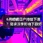 6月粗钢日产持续下滑？需求淡季影响下趋势前瞻（图4）