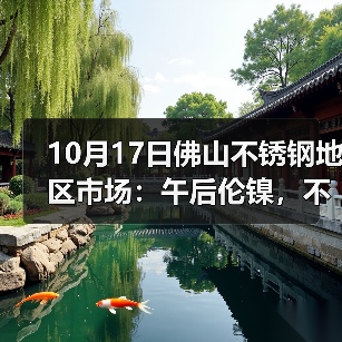 10月17日佛山不锈钢地区市场:午后伦镍,不锈钢双双走跌,316L受到“大伤”?(图1) 10月17日佛山不锈钢地区市场:午后伦镍,不锈钢双双走跌,316L受到“大伤”?(图1)