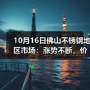 10月16日佛山不锈钢地区市场:涨势不断,价格稳定,现货市场成交要快手!(图1) 10月16日佛山不锈钢地区市场:涨势不断,价格稳定,现货市场成交要快手!(图1)