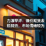 力源早评:镍价期货表现弱势,市场情绪较为悲观(图3) 力源早评:镍价期货表现弱势,市场情绪较为悲观(图3)
