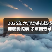 2025年六月钢铁市场或迎弱势探底 多重因素制约行情(图3) 2025年六月钢铁市场或迎弱势探底 多重因素制约行情(图3)