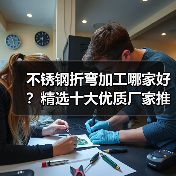 不锈钢折弯加工哪家好？精选十大优质厂家推荐