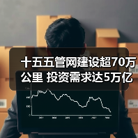 十五五管网建设超70万公里 投资需求达5万亿？