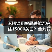 不锈钢期货暴跌能否守住15000关口？金九行情是否仍存希望？（图3）