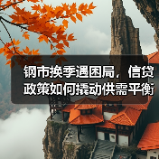 钢市换季遇困局，信贷政策如何撬动供需平衡？