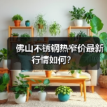 佛山不锈钢热窄价最新行情如何？