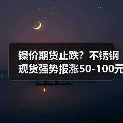 镍价期货止跌？不锈钢现货强势报涨50-100元！