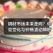 钢材市场未来走向？供需变化与价格波动解析