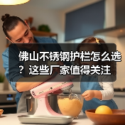 佛山不锈钢护栏怎么选？这些厂家值得关注（图2）
