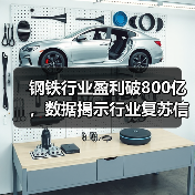 钢铁行业盈利破800亿，数据揭示行业复苏信号