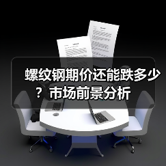 螺纹钢期价还能跌多少？市场前景分析