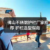 佛山不锈钢护栏厂家推荐 护栏选型指南