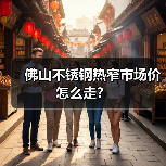 佛山不锈钢热窄市场价怎么走?(图4) 佛山不锈钢热窄市场价怎么走?(图4)
