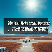 镍价期货红绿转换频繁,市场波动如何解读?(图4) 镍价期货红绿转换频繁,市场波动如何解读?(图4)