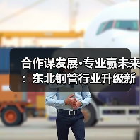 合作谋发展·专业赢未来:东北钢管行业升级新机遇(图1) 合作谋发展·专业赢未来:东北钢管行业升级新机遇(图1)