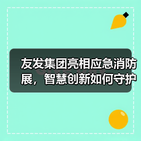 友发集团亮相应急消防展,智慧创新如何守护城市安全?(图3) 友发集团亮相应急消防展,智慧创新如何守护城市安全?(图3)