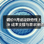 钢价9月或迎趋势性上涨 成本支撑与需求提振成关键