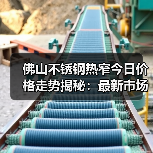 佛山不锈钢热窄今日价格走势揭秘:最新市场行情一览(图4) 佛山不锈钢热窄今日价格走势揭秘:最新市场行情一览(图4)