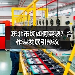 东北市场如何突破？合作谋发展引热议