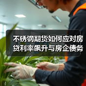 不锈钢期货如何应对房贷利率飙升与房企债务危机?(图3) 不锈钢期货如何应对房贷利率飙升与房企债务危机?(图3)