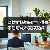 钢材市场如何走?供需矛盾与成本支撑交织(图2) 钢材市场如何走?供需矛盾与成本支撑交织(图2)