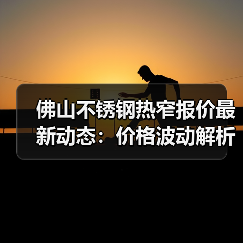 佛山不锈钢热窄报价最新动态：价格波动解析