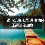 钢市筑底未果 月底情绪压制波动加剧(图2) 钢市筑底未果 月底情绪压制波动加剧(图2)
