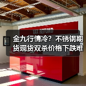 金九行情冷?不锈钢期货现货双杀价格下跌难逃(图1) 金九行情冷?不锈钢期货现货双杀价格下跌难逃(图1)
