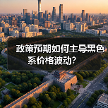 政策预期如何主导黑色系价格波动?(图1) 政策预期如何主导黑色系价格波动?(图1)