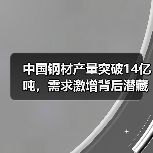 中国钢材产量突破14亿吨,需求激增背后潜藏哪些风险?(图2) 中国钢材产量突破14亿吨,需求激增背后潜藏哪些风险?(图2)