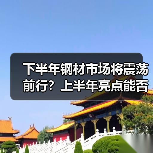 下半年钢材市场将震荡前行?上半年亮点能否延续?(图1) 下半年钢材市场将震荡前行?上半年亮点能否延续?(图1)