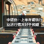 中钢协：上半年钢铁行业运行情况好于预期（图4）