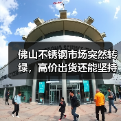 佛山不锈钢市场突然转绿，高价出货还能坚持吗？