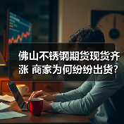 佛山不锈钢期货现货齐涨 商家为何纷纷出货?(图2) 佛山不锈钢期货现货齐涨 商家为何纷纷出货?(图2)