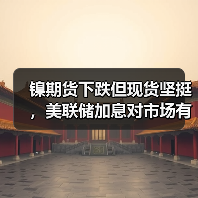 镍期货下跌但现货坚挺，美联储加息对市场有何影响？