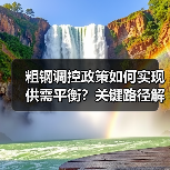 粗钢调控政策如何实现供需平衡?关键路径解析(图1) 粗钢调控政策如何实现供需平衡?关键路径解析(图1)