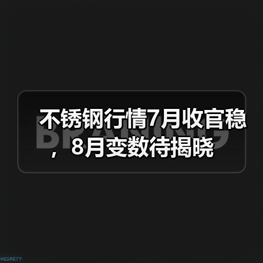不锈钢行情7月收官稳,8月变数待揭晓(图4) 不锈钢行情7月收官稳,8月变数待揭晓(图4)