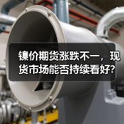 镍价期货涨跌不一,现货市场能否持续看好?(图4) 镍价期货涨跌不一,现货市场能否持续看好?(图4)