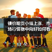镍价期货小幅上涨,市场行情稳中向好如何看?(图3) 镍价期货小幅上涨,市场行情稳中向好如何看?(图3)