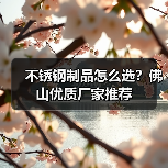 不锈钢制品怎么选?佛山优质厂家推荐(图1) 不锈钢制品怎么选?佛山优质厂家推荐(图1)
