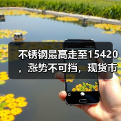 不锈钢最高走至15420,涨势不可挡,现货市场“火花”四溅!(图3) 不锈钢最高走至15420,涨势不可挡,现货市场“火花”四溅!(图3)