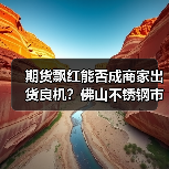 期货飘红能否成商家出货良机?佛山不锈钢市场分析(图1) 期货飘红能否成商家出货良机?佛山不锈钢市场分析(图1)