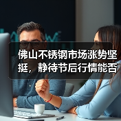 佛山不锈钢市场涨势坚挺，静待节后行情能否延续？