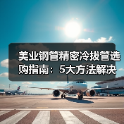 美业钢管精密冷拔管选购指南:5大方法解决维护痛点(图2) 美业钢管精密冷拔管选购指南:5大方法解决维护痛点(图2)